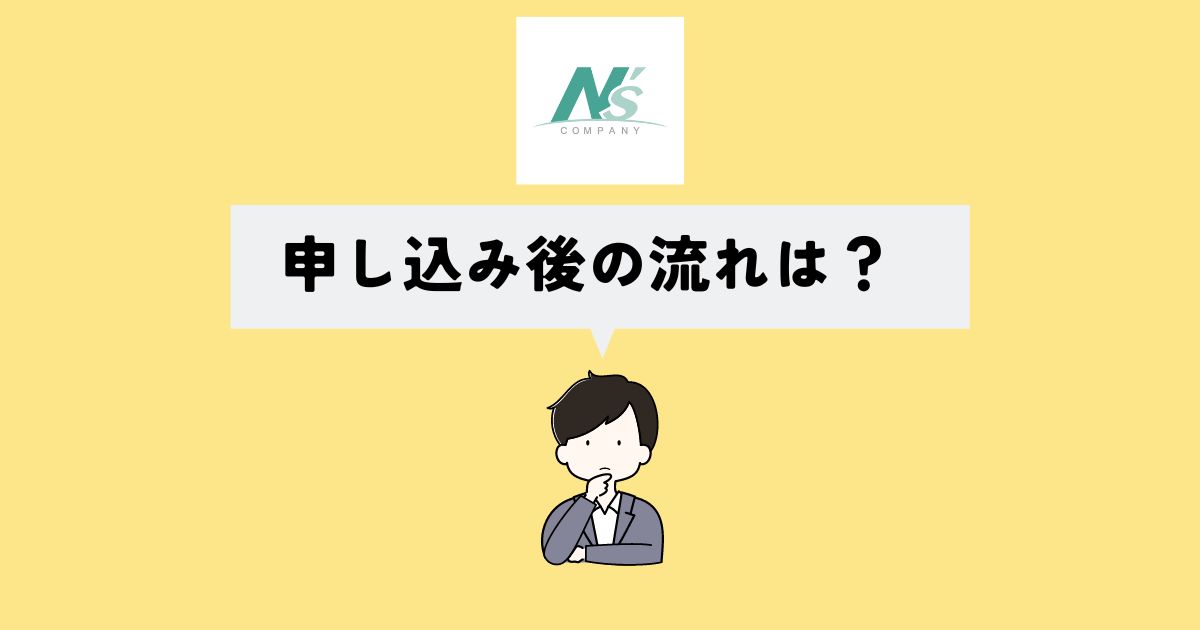 エヌズカンパニーの申し込み後の流れは？