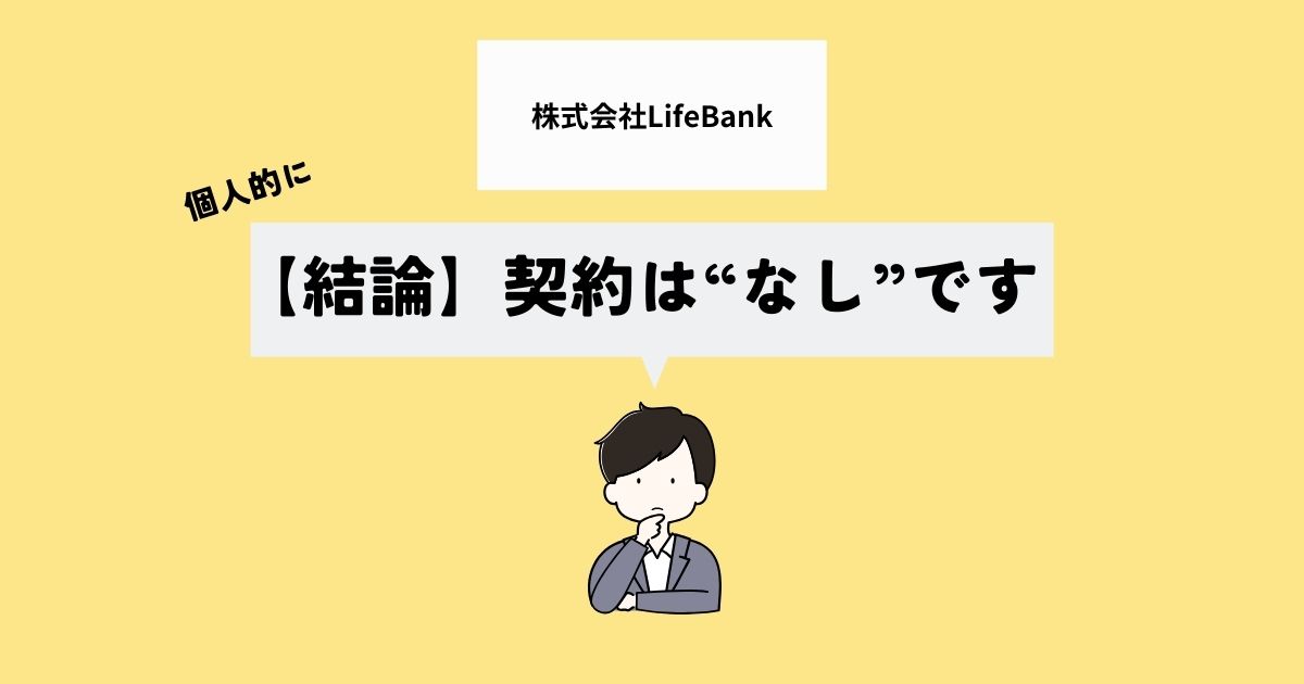 【結論】株式会社LifeBankで契約はあり？